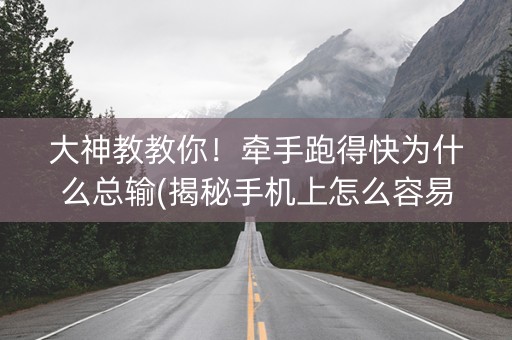 大神教教你！牵手跑得快为什么总输(揭秘手机上怎么容易赢)