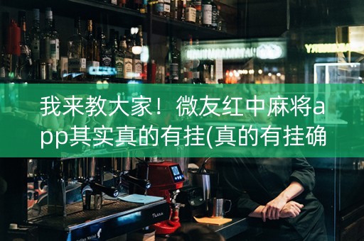 我来教大家！微友红中麻将app其实真的有挂(真的有挂确实有挂)