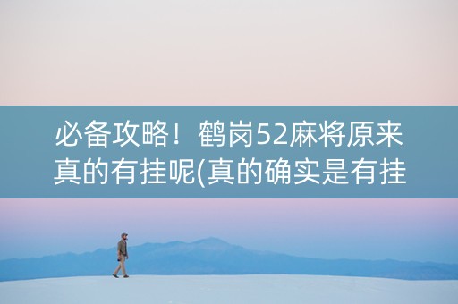 必备攻略！鹤岗52麻将原来真的有挂呢(真的确实是有挂)