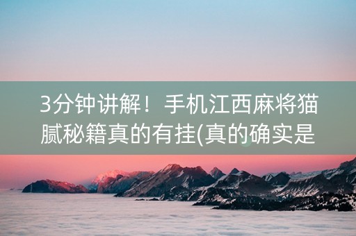 3分钟讲解！手机江西麻将猫腻秘籍真的有挂(真的确实是有挂)