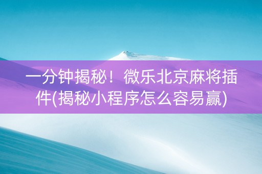 一分钟揭秘！微乐北京麻将插件(揭秘小程序怎么容易赢)
