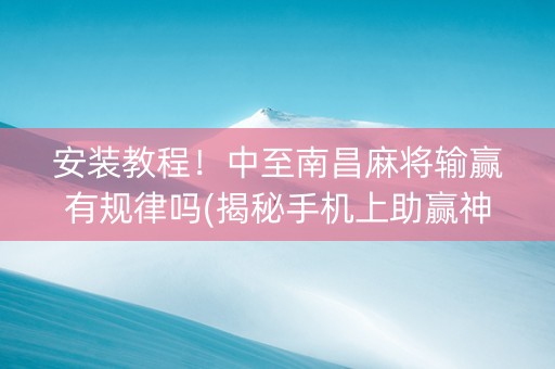 安装教程！中至南昌麻将输赢有规律吗(揭秘手机上助赢神器购买)