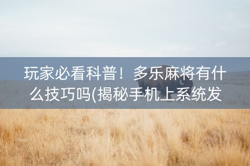 玩家必看科普！多乐麻将有什么技巧吗(揭秘手机上系统发好牌)