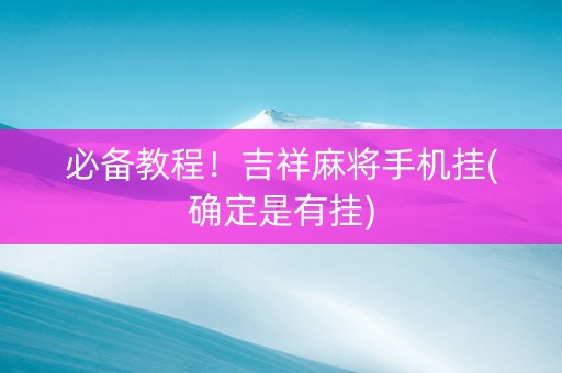必备教程！吉祥麻将手机挂(确定是有挂)