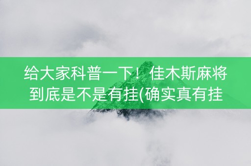 给大家科普一下！佳木斯麻将到底是不是有挂(确实真有挂)