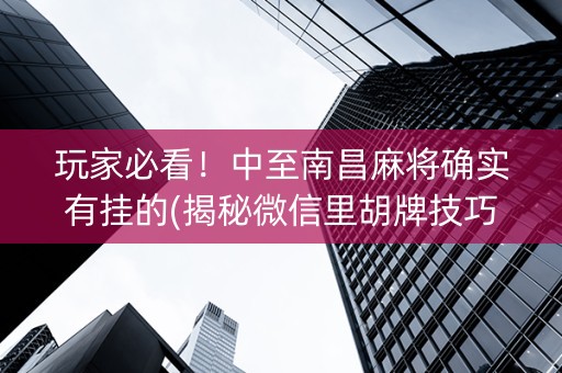 玩家必看！中至南昌麻将确实有挂的(揭秘微信里胡牌技巧)
