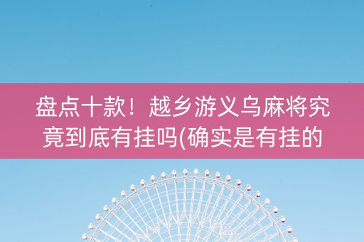 盘点十款！越乡游义乌麻将究竟到底有挂吗(确实是有挂的)