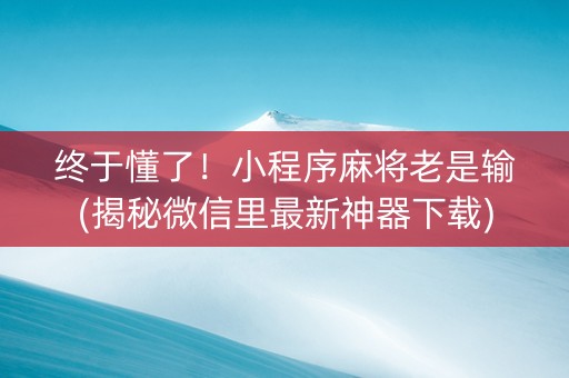 终于懂了！小程序麻将老是输(揭秘微信里最新神器下载)