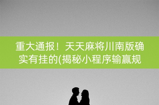 重大通报！天天麻将川南版确实有挂的(揭秘小程序输赢规律)