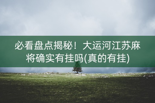必看盘点揭秘！大运河江苏麻将确实有挂吗(真的有挂)