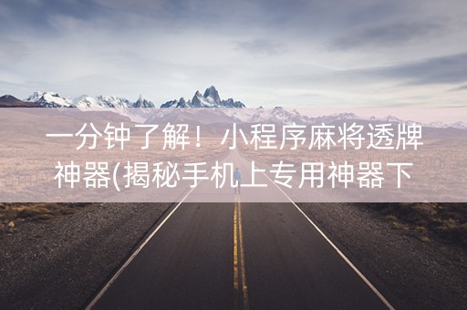 一分钟了解！小程序麻将透牌神器(揭秘手机上专用神器下载)
