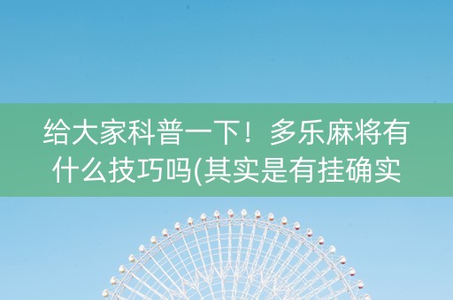 给大家科普一下！多乐麻将有什么技巧吗(其实是有挂确实有挂)