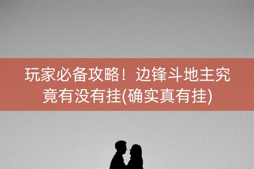 玩家必备攻略！边锋斗地主究竟有没有挂(确实真有挂)