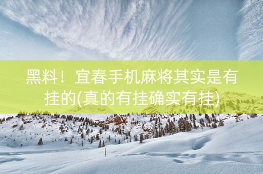 黑料！宜春手机麻将其实是有挂的(真的有挂确实有挂)