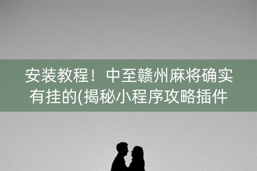 安装教程！中至赣州麻将确实有挂的(揭秘小程序攻略插件)