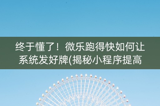 终于懂了！微乐跑得快如何让系统发好牌(揭秘小程序提高胜率)