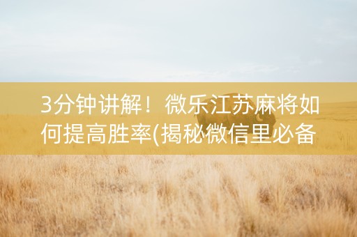 3分钟讲解！微乐江苏麻将如何提高胜率(揭秘微信里必备神器)