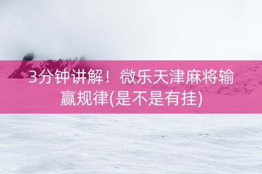 3分钟讲解！微乐天津麻将输赢规律(是不是有挂)