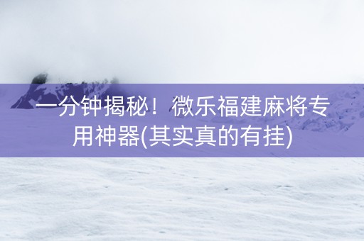 一分钟揭秘！微乐福建麻将专用神器(其实真的有挂)