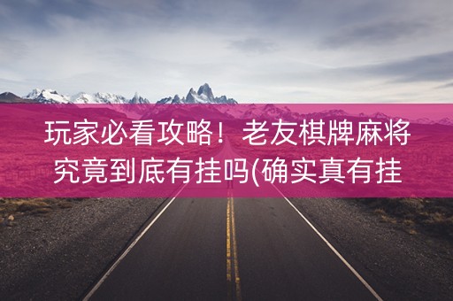玩家必看攻略！老友棋牌麻将究竟到底有挂吗(确实真有挂)