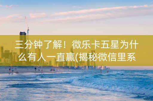 三分钟了解！微乐卡五星为什么有人一直赢(揭秘微信里系统发好牌)