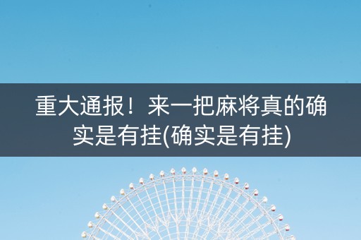 重大通报！来一把麻将真的确实是有挂(确实是有挂)