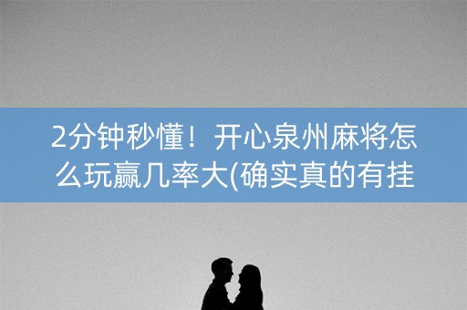 2分钟秒懂！开心泉州麻将怎么玩赢几率大(确实真的有挂)