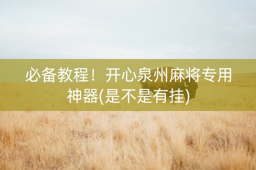 必备教程！开心泉州麻将专用神器(是不是有挂)