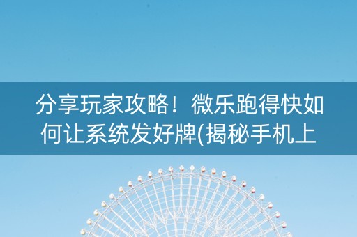 分享玩家攻略！微乐跑得快如何让系统发好牌(揭秘手机上提高胜率)