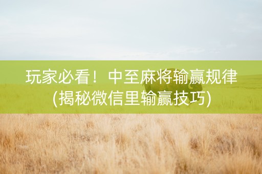 玩家必看！中至麻将输赢规律(揭秘微信里输赢技巧)