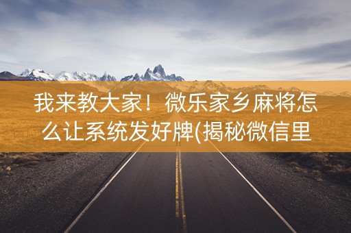 我来教大家！微乐家乡麻将怎么让系统发好牌(揭秘微信里辅牌器)