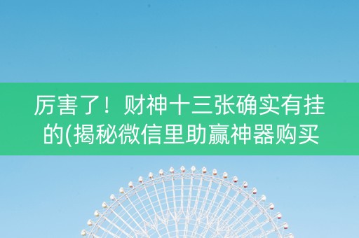 厉害了！财神十三张确实有挂的(揭秘微信里助赢神器购买)