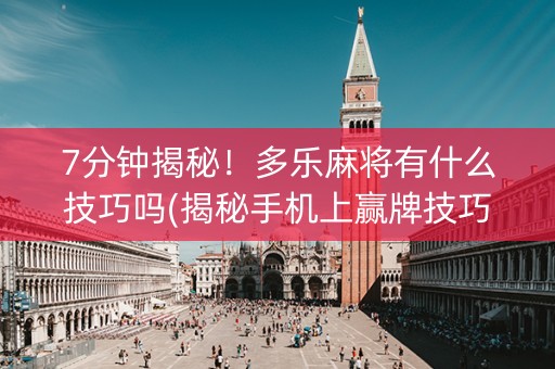 7分钟揭秘！多乐麻将有什么技巧吗(揭秘手机上赢牌技巧)
