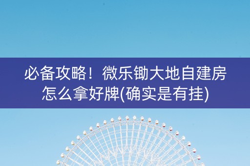 必备攻略！微乐锄大地自建房怎么拿好牌(确实是有挂)