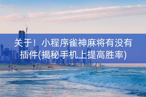 关于！小程序雀神麻将有没有插件(揭秘手机上提高胜率)
