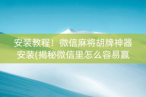 安装教程！微信麻将胡牌神器安装(揭秘微信里怎么容易赢)