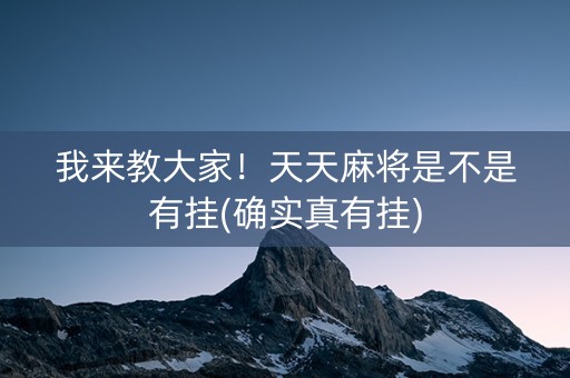 我来教大家！天天麻将是不是有挂(确实真有挂)