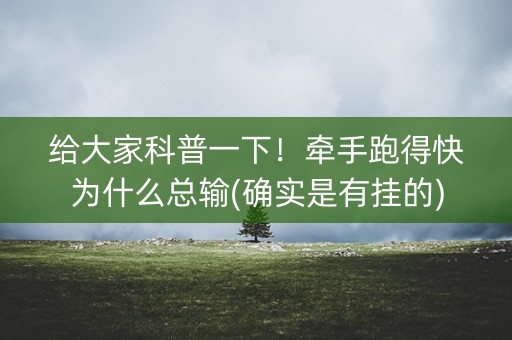给大家科普一下！牵手跑得快为什么总输(确实是有挂的)
