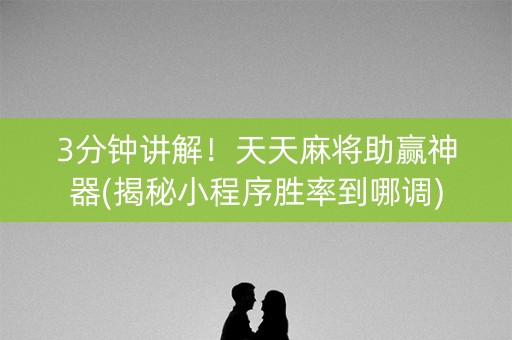 3分钟讲解！天天麻将助赢神器(揭秘小程序胜率到哪调)