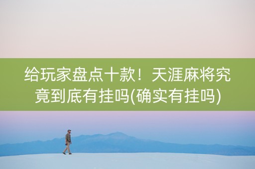 给玩家盘点十款！天涯麻将究竟到底有挂吗(确实有挂吗)