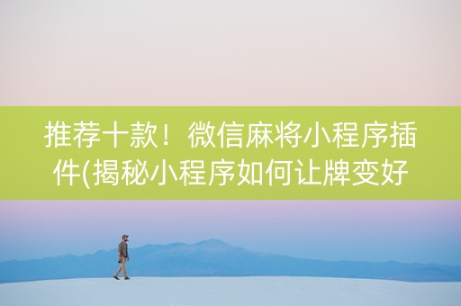 推荐十款！微信麻将小程序插件(揭秘小程序如何让牌变好)