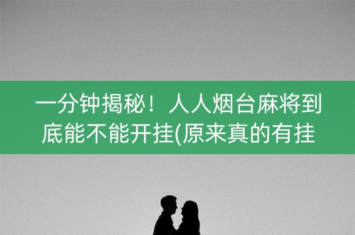 一分钟揭秘！人人烟台麻将到底能不能开挂(原来真的有挂)