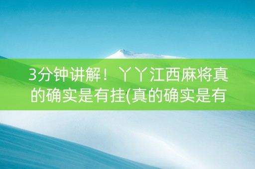 3分钟讲解！丫丫江西麻将真的确实是有挂(真的确实是有挂)