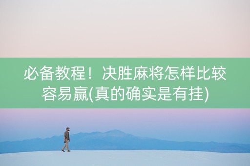 必备教程！决胜麻将怎样比较容易赢(真的确实是有挂)