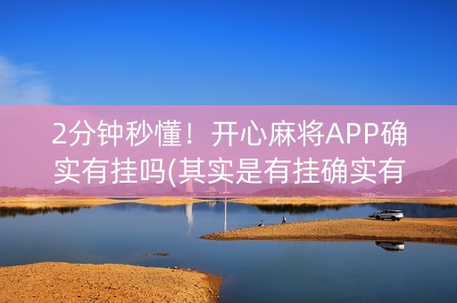 2分钟秒懂！开心麻将APP确实有挂吗(其实是有挂确实有挂)