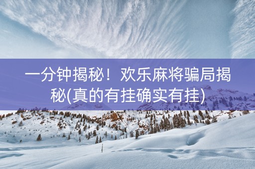 一分钟揭秘！欢乐麻将骗局揭秘(真的有挂确实有挂)