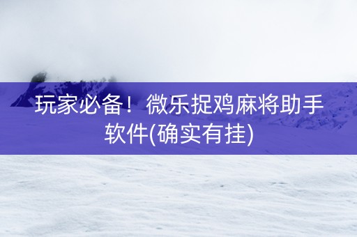 玩家必备！微乐捉鸡麻将助手软件(确实有挂)