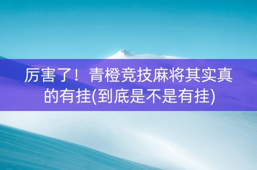 厉害了！青橙竞技麻将其实真的有挂(到底是不是有挂)