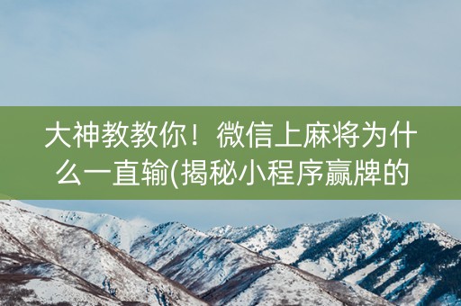 大神教教你！微信上麻将为什么一直输(揭秘小程序赢牌的技巧)