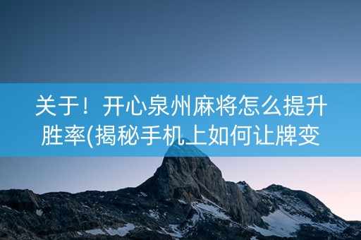 关于！开心泉州麻将怎么提升胜率(揭秘手机上如何让牌变好)